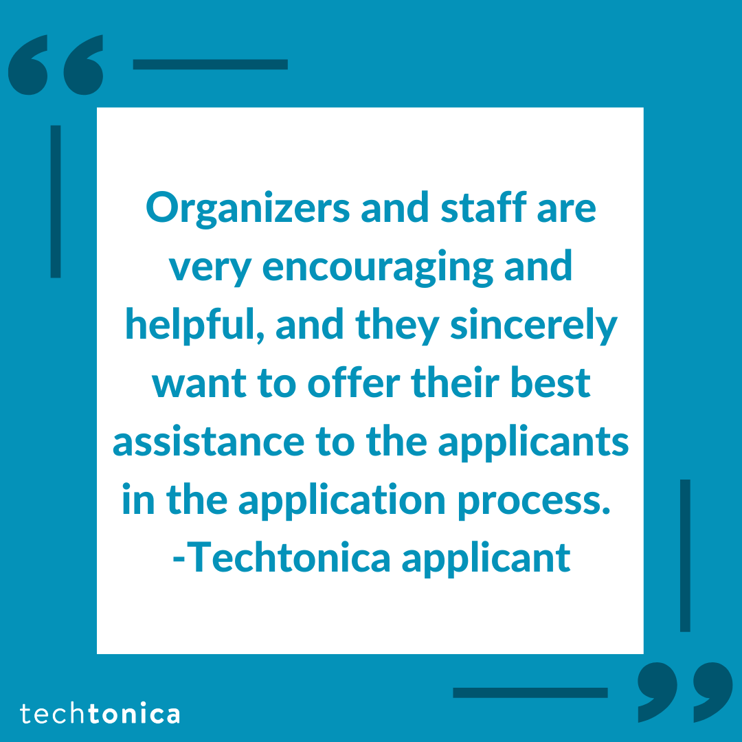 Blue square icon with dark blue quotations inside a white box that says, 'Organizers and staff are very encouraging and helpful, and they sincerely want to offer their best assistance to the applicants in the application process. -Techtonica community member'