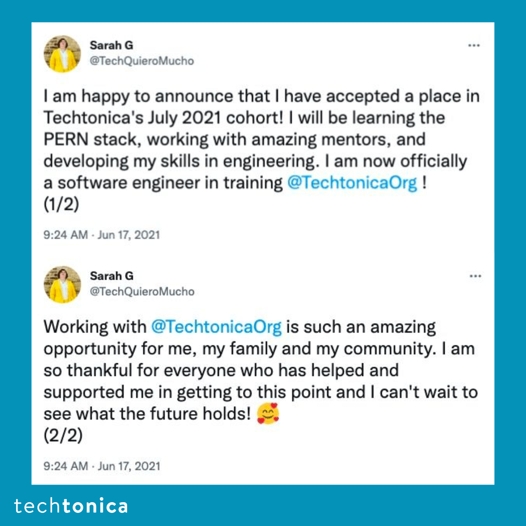 Blue square tile with a tweet screenshot with a white background that says, 'I am happy to announce that I have accepted a place 
                in Techtonica's July 2021 cohort! I will be learning the PERN stack, working with amazing mentors, and developing my skills in 
                engineering. I am now officially a software engineer in training @TechtonicaOrg!'