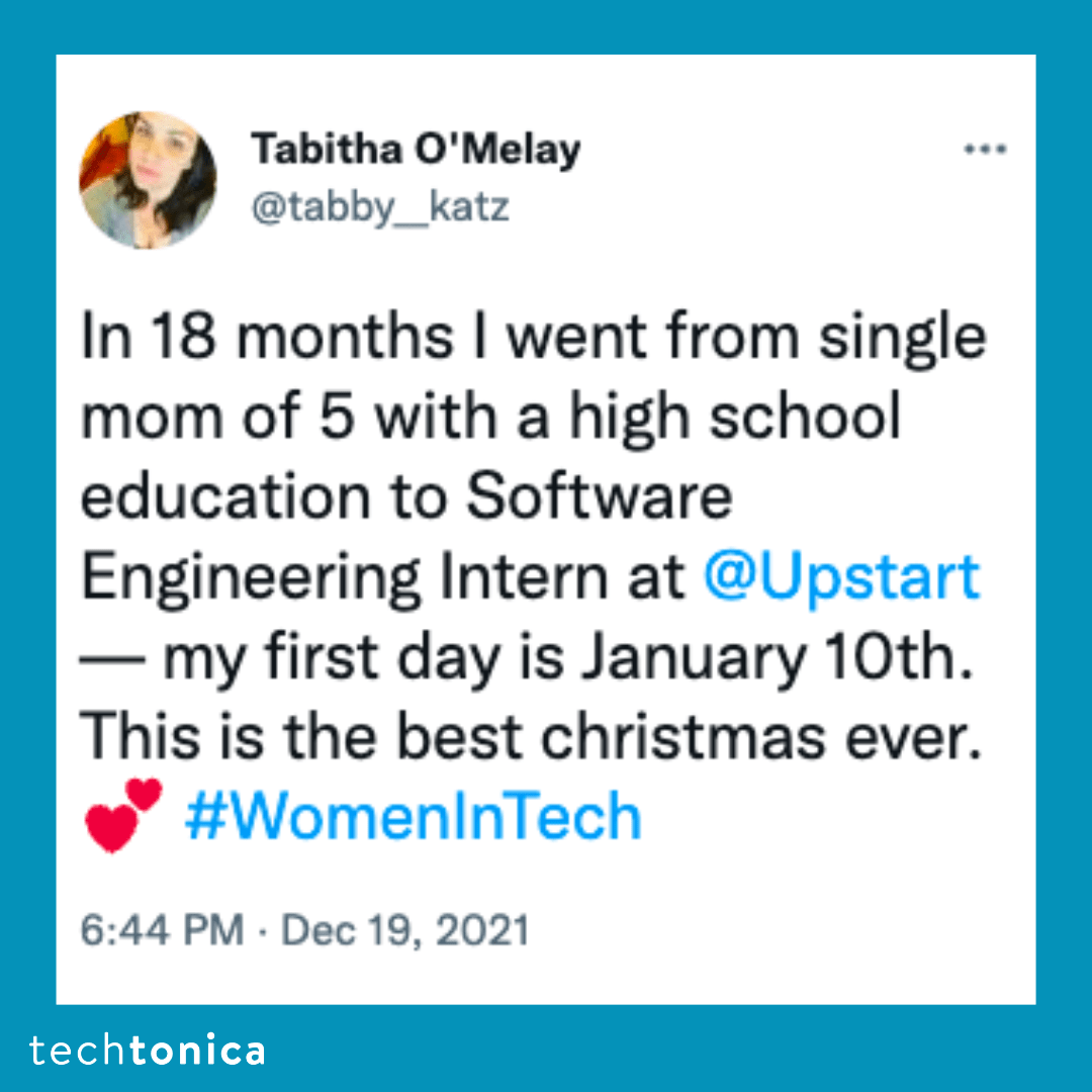 Blue square icon with a tweet screenshot with a white background that says, 'In 18 months I went from single mom of 5 with a high school education to Software Engineering Intern at @Upstart— my first day is January 10th. This is the best christmas ever. 💕 #WomenInTech'